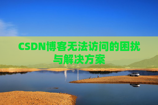 CSDN博客无法访问的困扰与解决方案 CSDN博客无法访问的困扰与解决方案