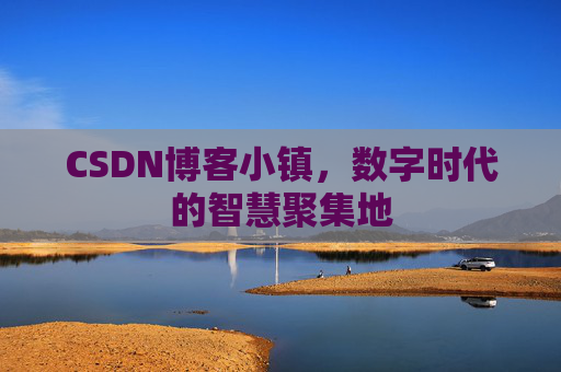 CSDN博客小镇,数字时代的智慧聚集地